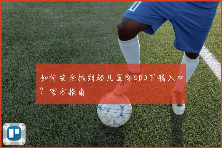 如何安全找到超凡国际app下载入口？官方指南