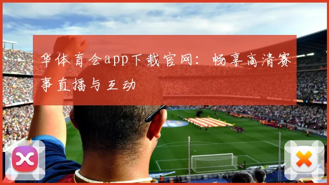 华体育会app下载官网：畅享高清赛事直播与互动