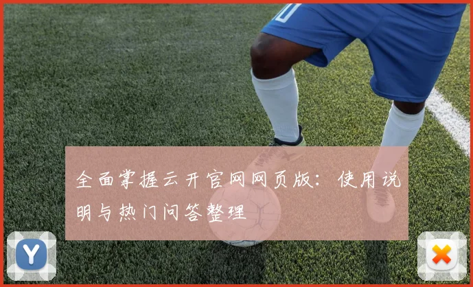 全面掌握云开官网网页版：使用说明与热门问答整理