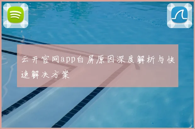 云开官网app白屏原因深度解析与快速解决方案