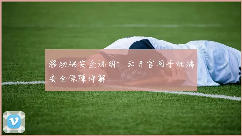 移动端安全说明：云开官网手机端安全保障详解