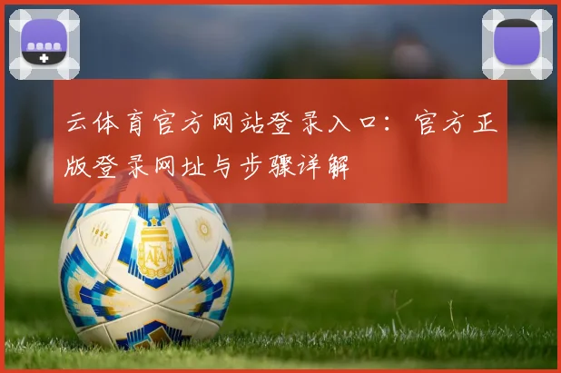 云体育官方网站登录入口:官方正版登录网址与步骤详解