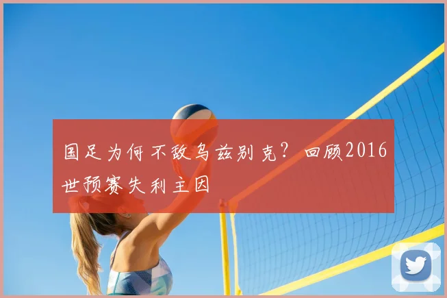 国足为何不敌乌兹别克?回顾2016世预赛失利主因