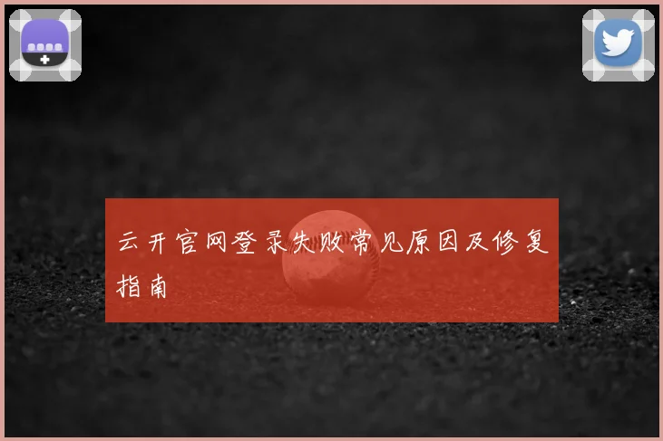 云开官网登录失败常见原因及修复指南