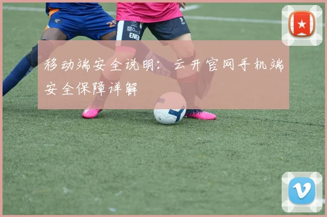 移动端安全说明：云开官网手机端安全保障详解