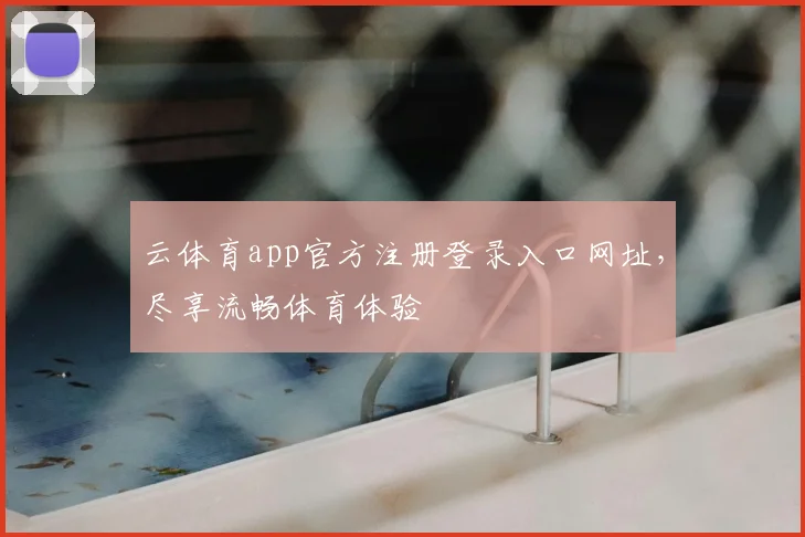 云体育app官方注册登录入口网址,尽享流畅体育体验