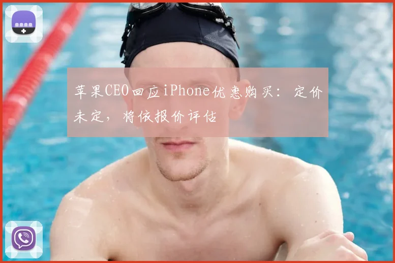 苹果CEO回应iPhone优惠购买:定价未定,将依报价评估