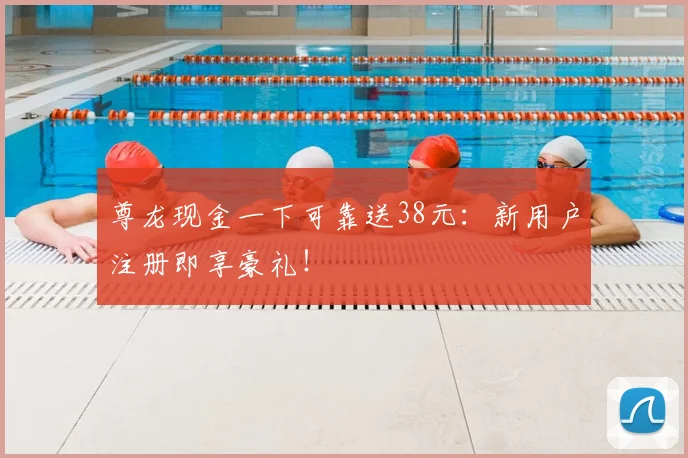 尊龙现金一下可靠送38元：新用户注册即享豪礼！