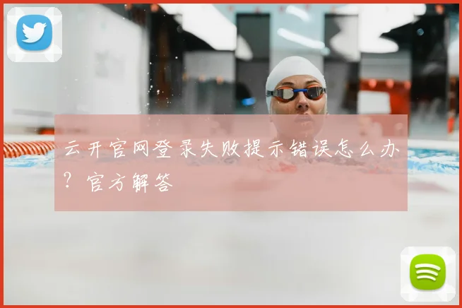 云开官网登录失败提示错误怎么办?官方解答