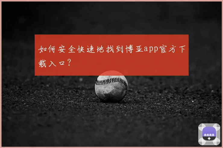 如何安全快速地找到博亚app官方下载入口?