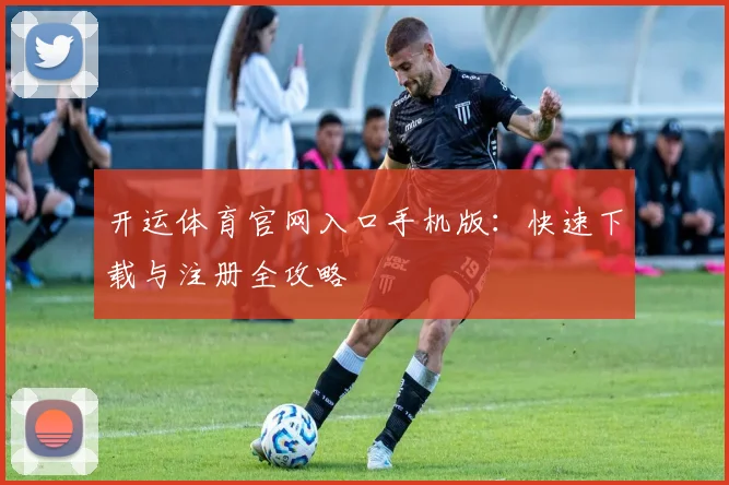 开运体育官网入口手机版：快速下载与注册全攻略