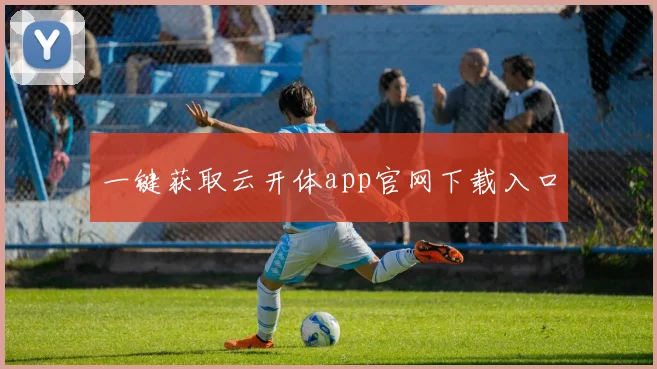 一键获取云开体app官网下载入口