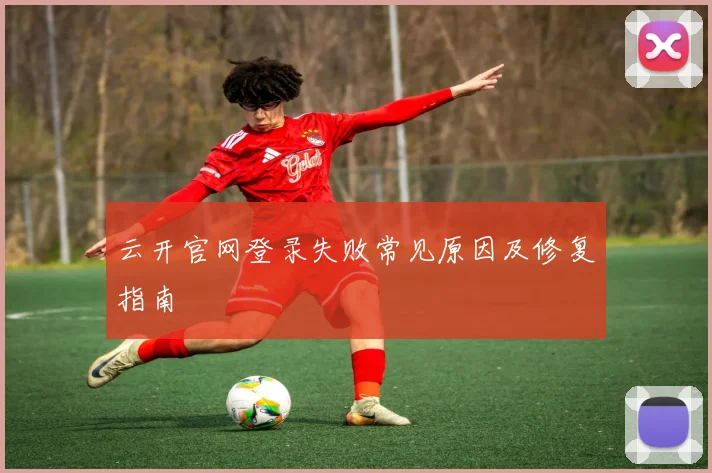 云开官网登录失败常见原因及修复指南