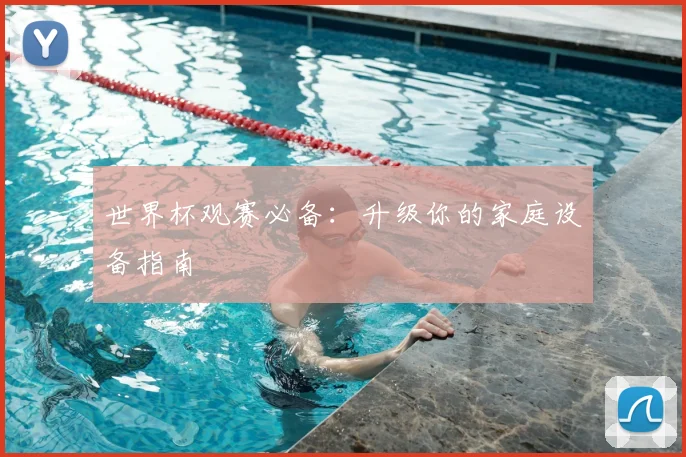 世界杯观赛必备：升级你的家庭设备指南