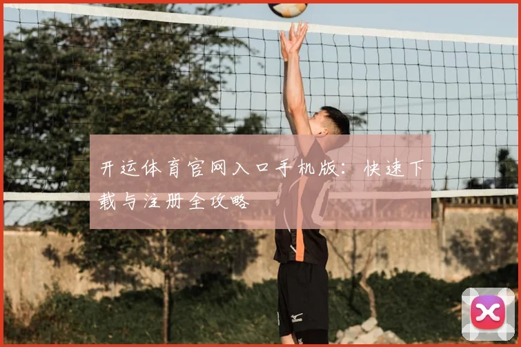 开运体育官网入口手机版:快速下载与注册全攻略