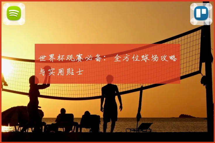 世界杯观赛必备：全方位球场攻略与实用贴士