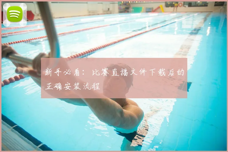 新手必看：比赛直播文件下载后的正确安装流程