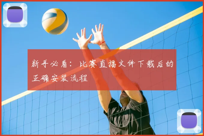 新手必看:比赛直播文件下载后的正确安装流程