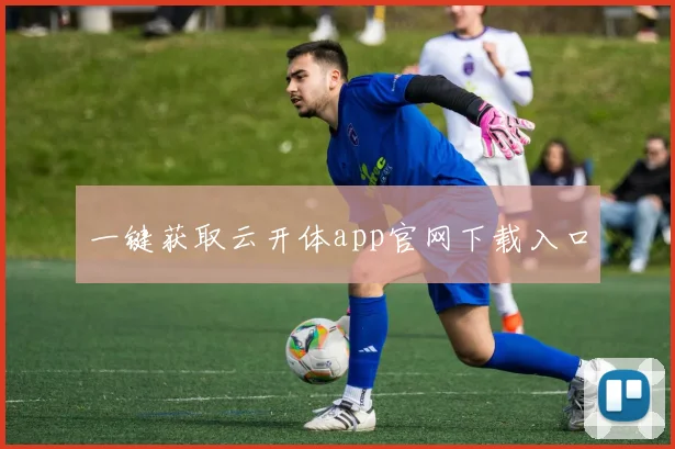 一键获取云开体app官网下载入口