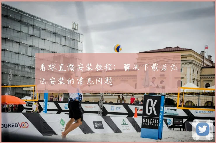 看球直播安装教程:解决下载后无法安装的常见问题