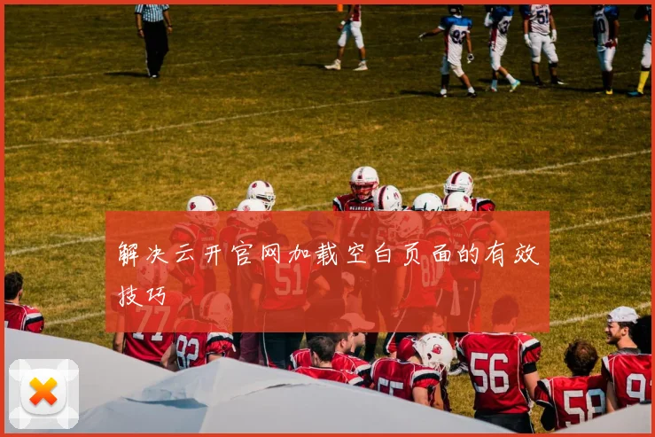 解决云开官网加载空白页面的有效技巧