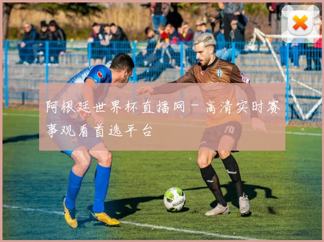阿根廷世界杯直播网 - 高清实时赛事观看首选平台