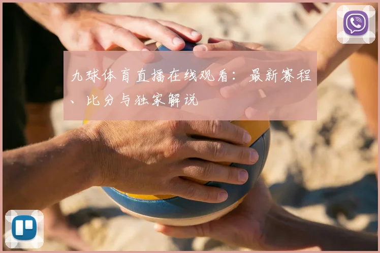 九球体育直播在线观看:最新赛程、比分与独家解说