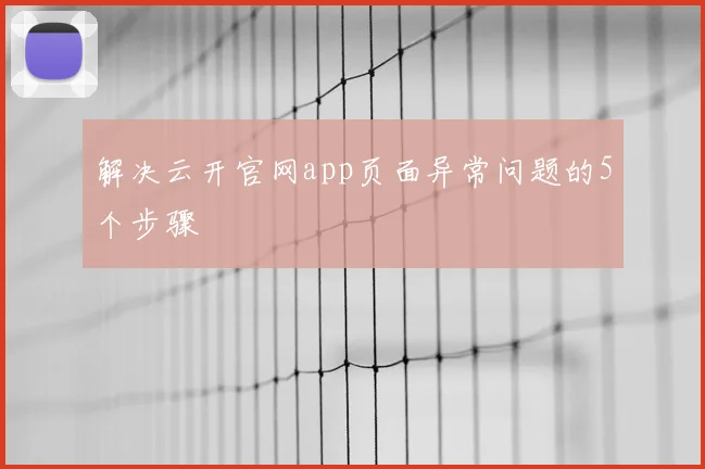 解决云开官网app页面异常问题的5个步骤
